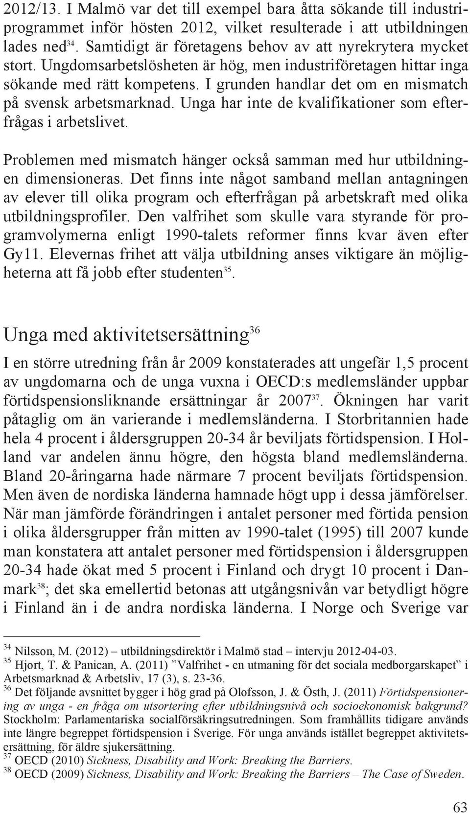 I grunden handlar det om en mismatch på svensk arbetsmarknad. Unga har inte de kvalifikationer som efterfrågas i arbetslivet.