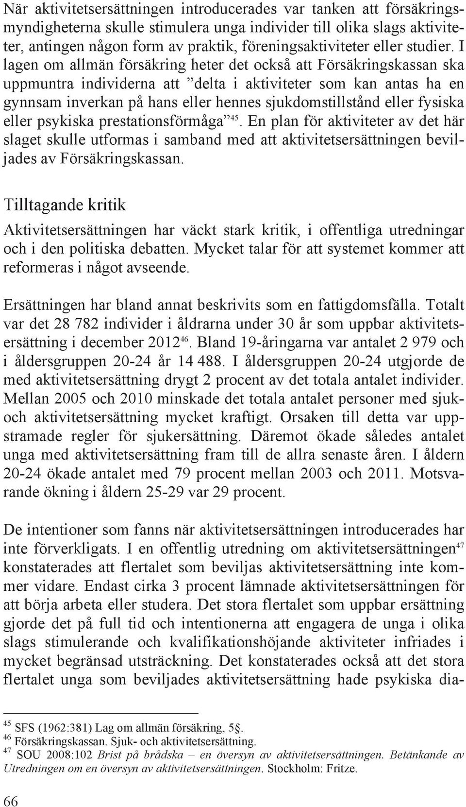 I lagen om allmän försäkring heter det också att Försäkringskassan ska uppmuntra individerna att delta i aktiviteter som kan antas ha en gynnsam inverkan på hans eller hennes sjukdomstillstånd eller