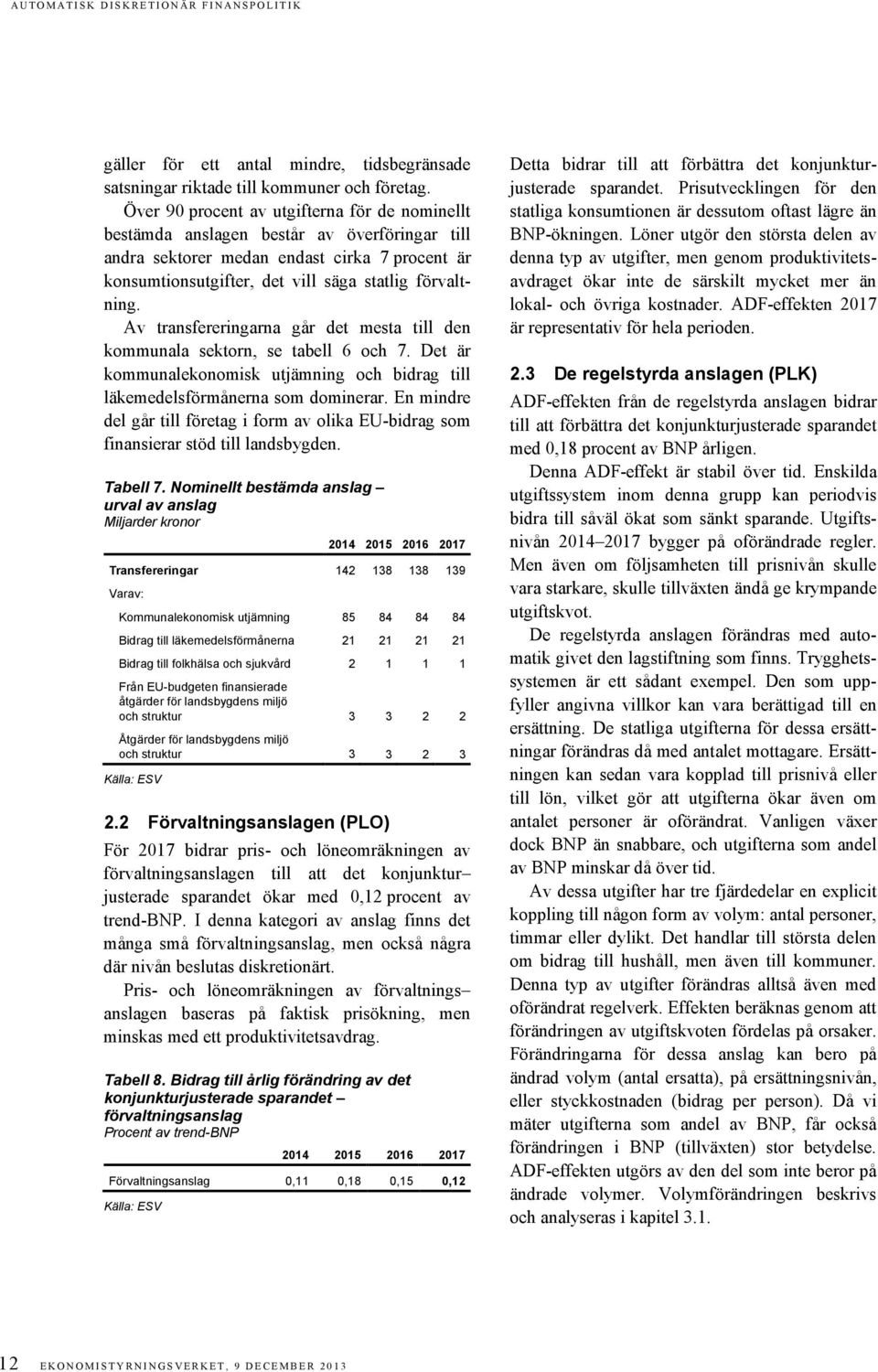 Av transfereringarna går det mesta till den kommunala sektorn, se tabell 6 och 7. Det är kommunalekonomisk utjämning och bidrag till läkemedelsförmånerna som dominerar.