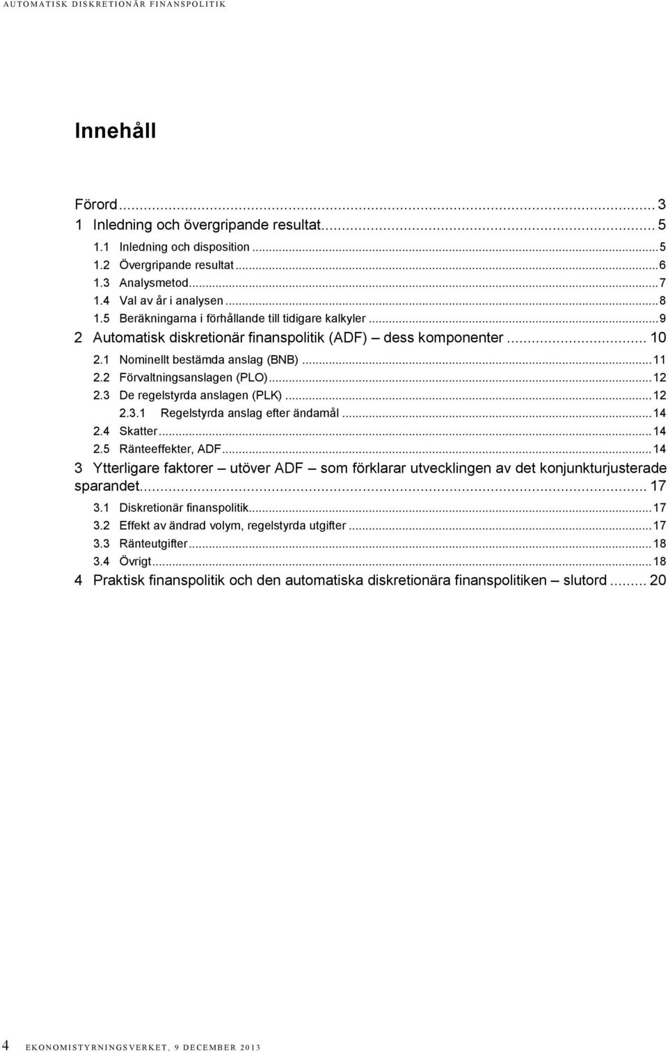 .. 12 2.3 De regelstyrda anslagen (PLK)... 12 2.3.1 Regelstyrda anslag efter ändamål... 14 2.4 Skatter... 14 2.5 Ränteeffekter, ADF.