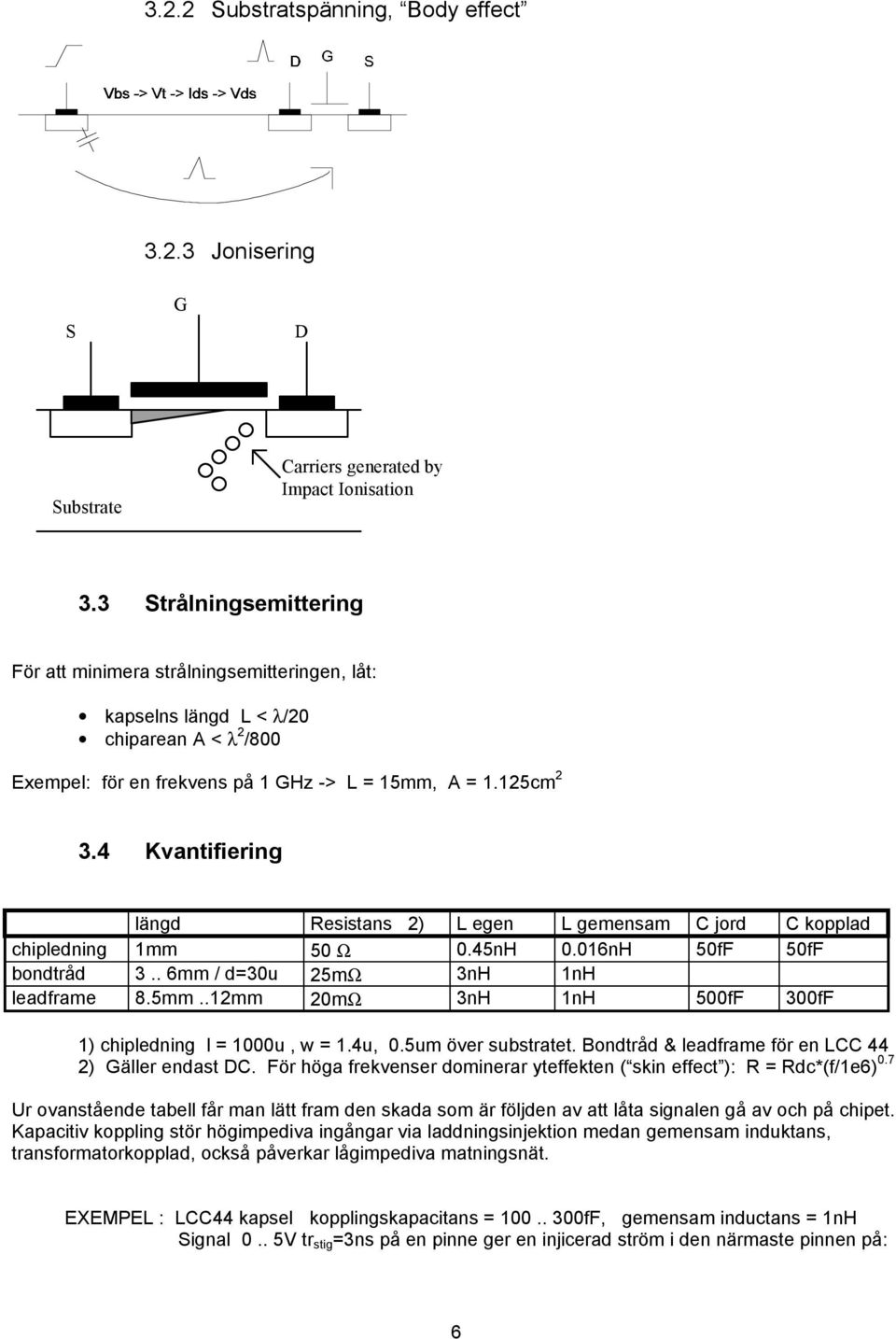 4 Kvantifiering längd Resistans 2) L egen L gemensam C jord C kopplad chipledning 1mm 50 Ω 0.45nH 0.016nH 50fF 50fF bondtråd 3.. 6mm / d=30u 25mΩ 3nH 1nH leadframe 8.5mm.