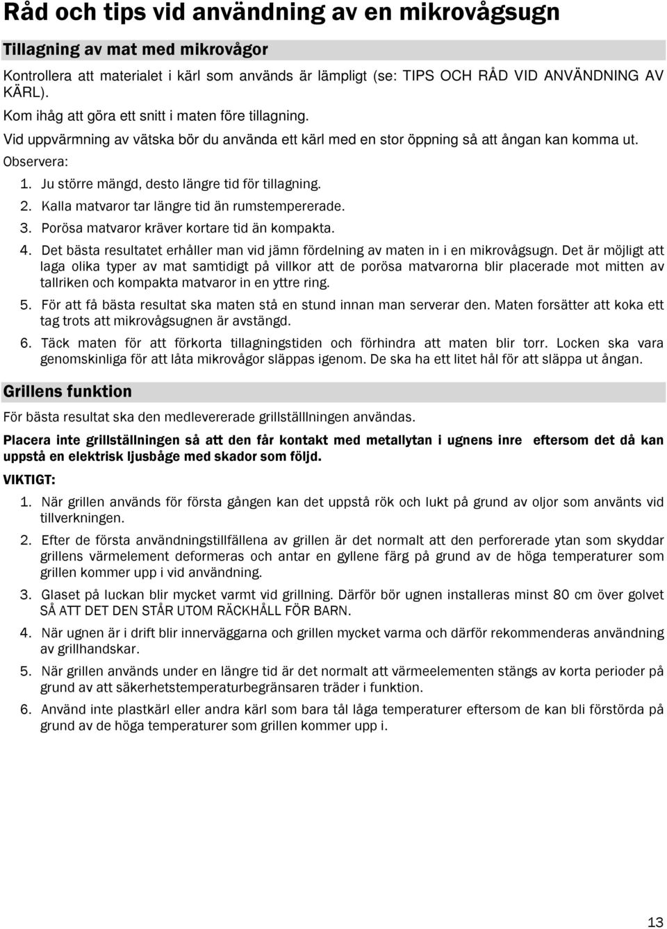 Ju större mängd, desto längre tid för tillagning. 2. Kalla matvaror tar längre tid än rumstempererade. 3. Porösa matvaror kräver kortare tid än kompakta. 4.