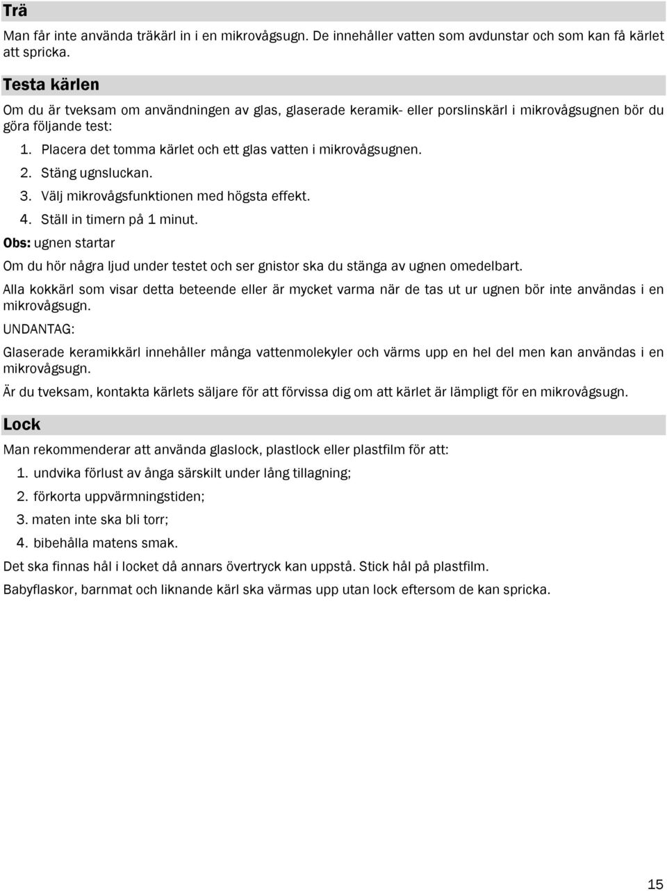 Placera det tomma kärlet och ett glas vatten i mikrovågsugnen. 2. Stäng ugnsluckan. 3. Välj mikrovågsfunktionen med högsta effekt. 4. Ställ in timern på 1 minut.