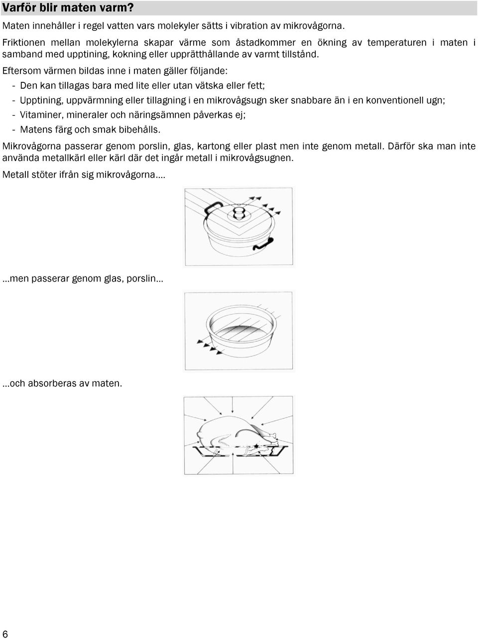 Eftersom värmen bildas inne i maten gäller följande: - Den kan tillagas bara med lite eller utan vätska eller fett; - Upptining, uppvärmning eller tillagning i en mikrovågsugn sker snabbare än i en