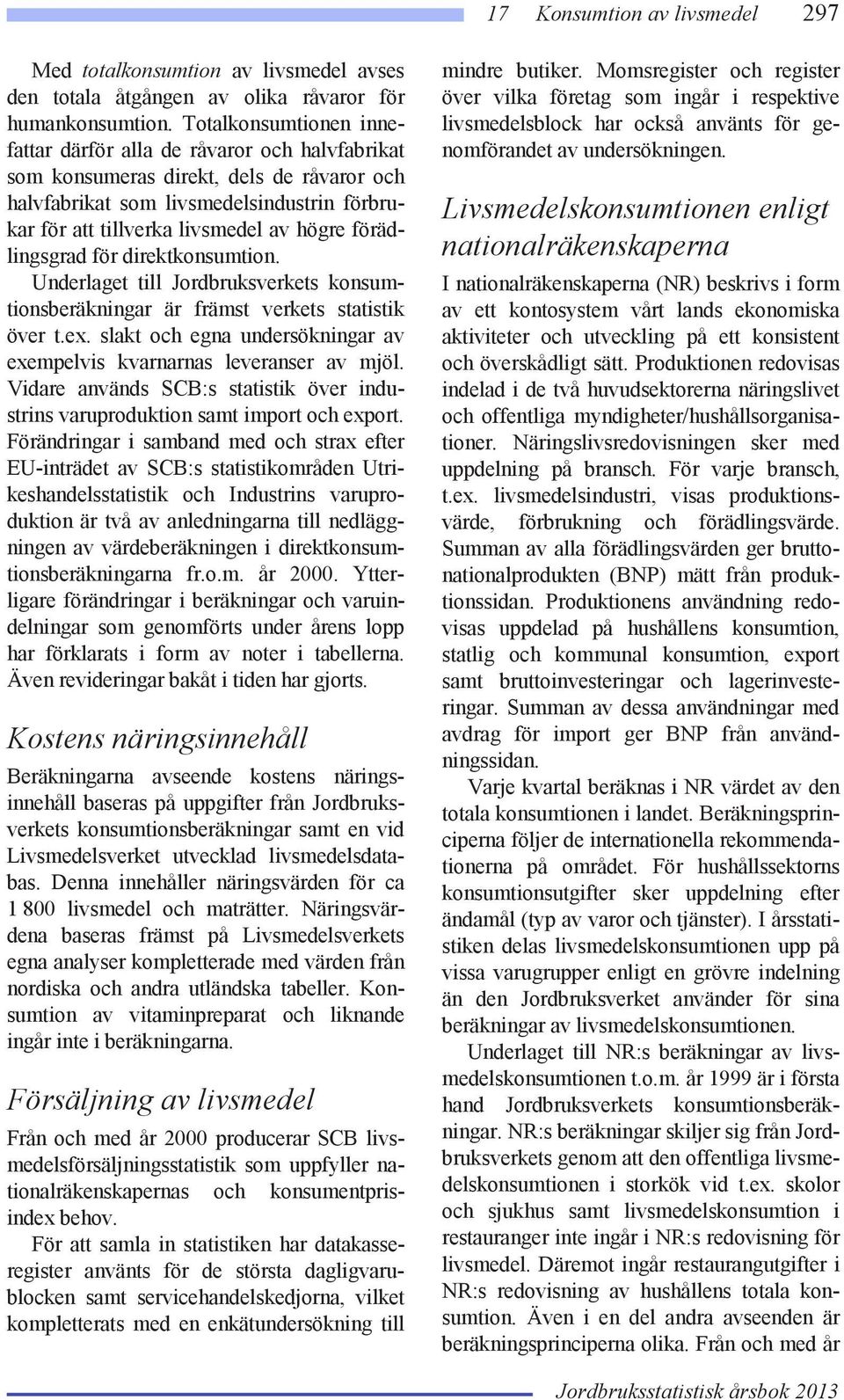 förädlingsgrad för direktkonsumtion. Underlaget till Jordbruksverkets konsumtionsberäkningar är främst verkets statistik över t.ex.