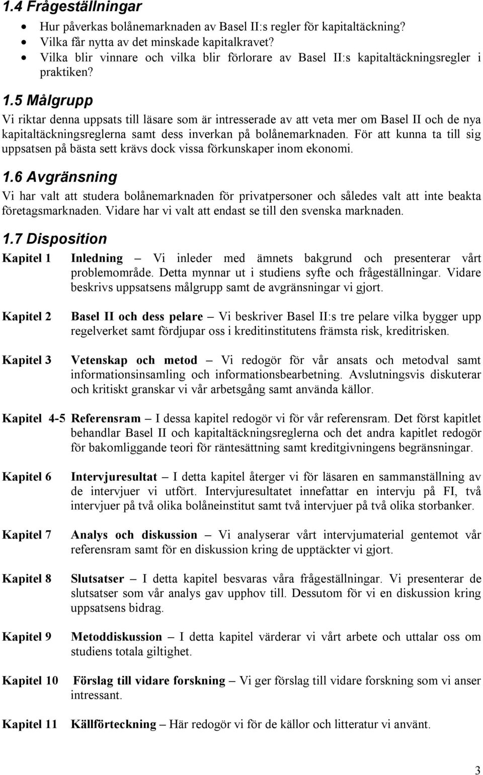 5 Målgrupp Vi riktar denna uppsats till läsare som är intresserade av att veta mer om Basel II och de nya kapitaltäckningsreglerna samt dess inverkan på bolånemarknaden.