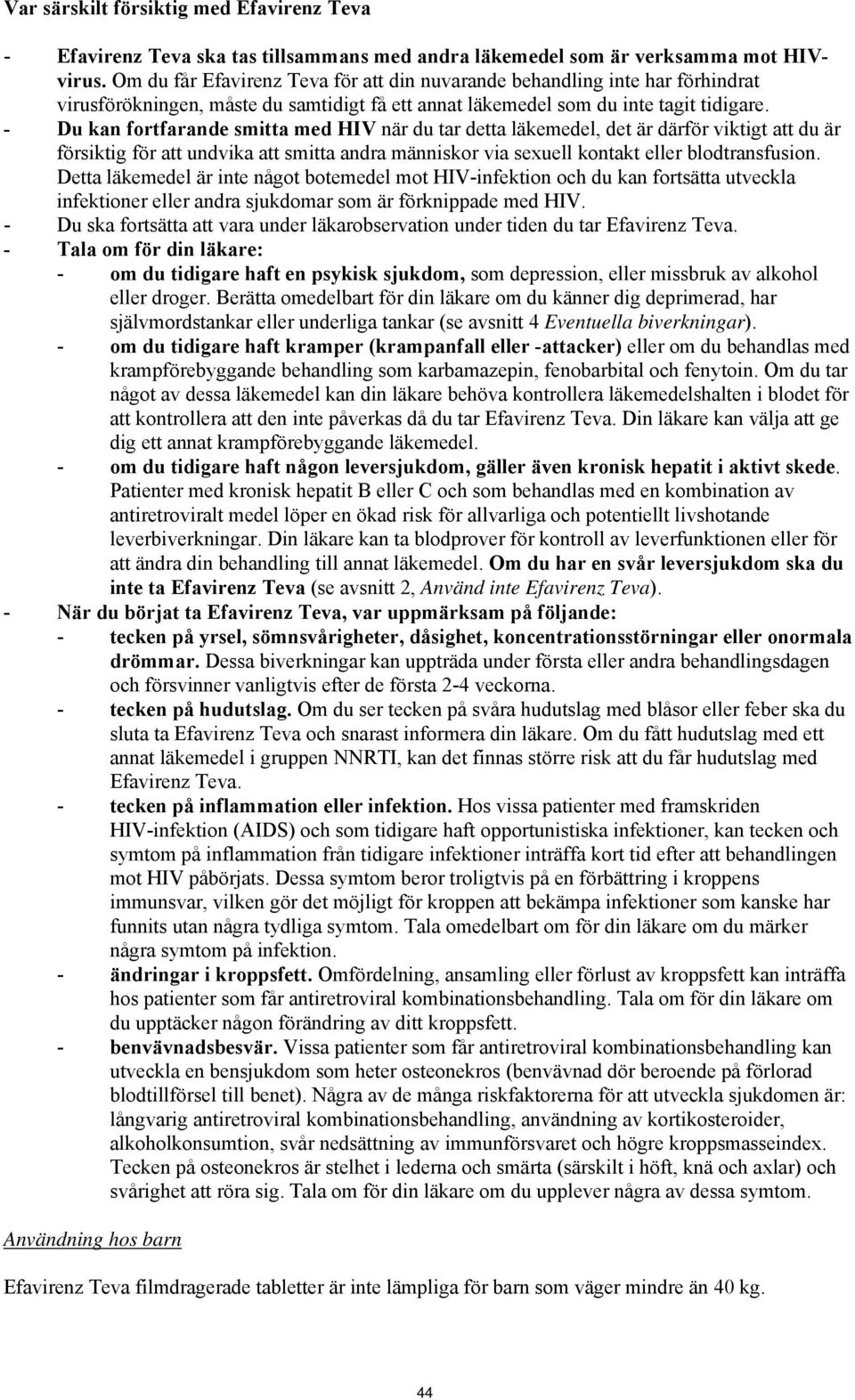 - Du kan fortfarande smitta med HIV när du tar detta läkemedel, det är därför viktigt att du är försiktig för att undvika att smitta andra människor via sexuell kontakt eller blodtransfusion.