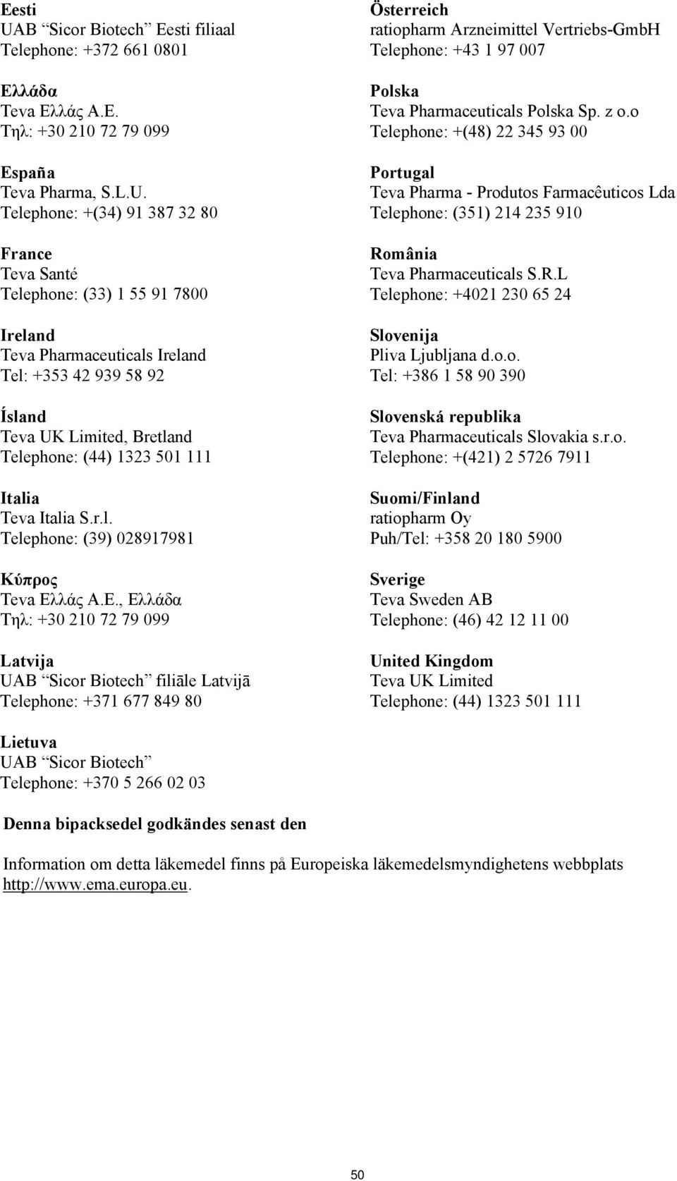 Telephone: +(34) 91 387 32 80 France Teva Santé Telephone: (33) 1 55 91 7800 Ireland Teva Pharmaceuticals Ireland Tel: +353 42 939 58 92 Ísland Teva UK Limited, Bretland Telephone: (44) 1323 501 111