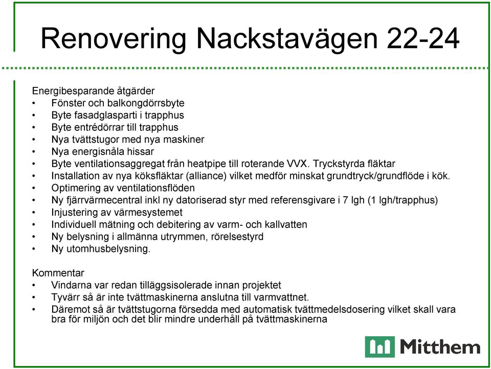 Optimering av ventilationsflöden Ny fjärrvärmecentral inkl ny datoriserad styr med referensgivare i 7 lgh (1 lgh/trapphus) Injustering av värmesystemet Individuell mätning och debitering av varm- och