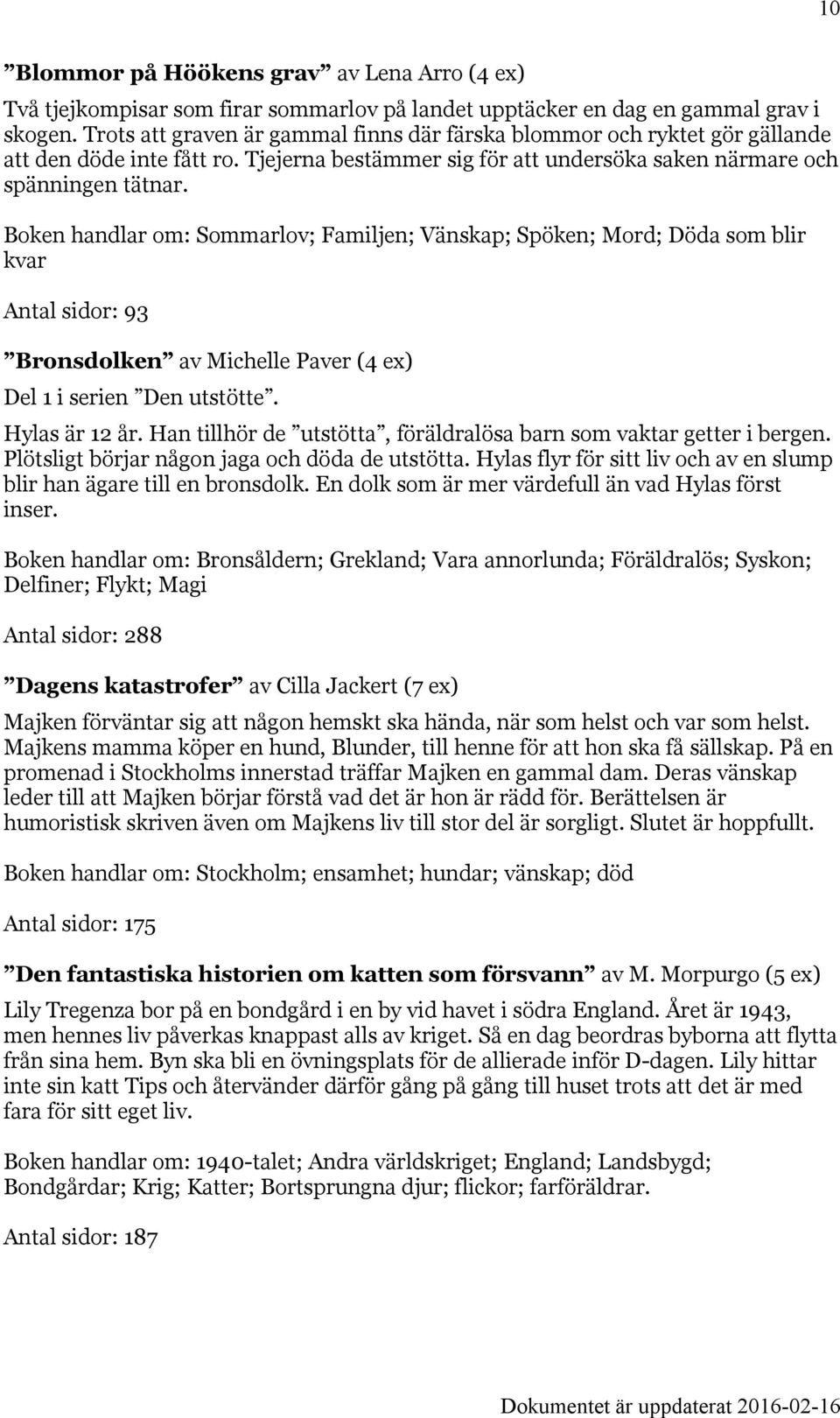 Boken handlar om: Sommarlov; Familjen; Vänskap; Spöken; Mord; Döda som blir kvar Antal sidor: 93 Bronsdolken av Michelle Paver (4 ex) Del 1 i serien Den utstötte. Hylas är 12 år.