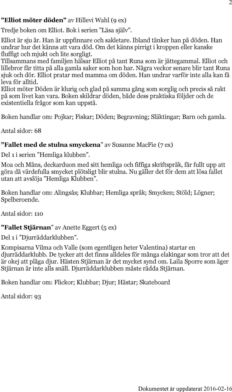 Elliot och lillebror får titta på alla gamla saker som hon har. Några veckor senare blir tant Runa sjuk och dör. Elliot pratar med mamma om döden. Han undrar varför inte alla kan få leva för alltid.