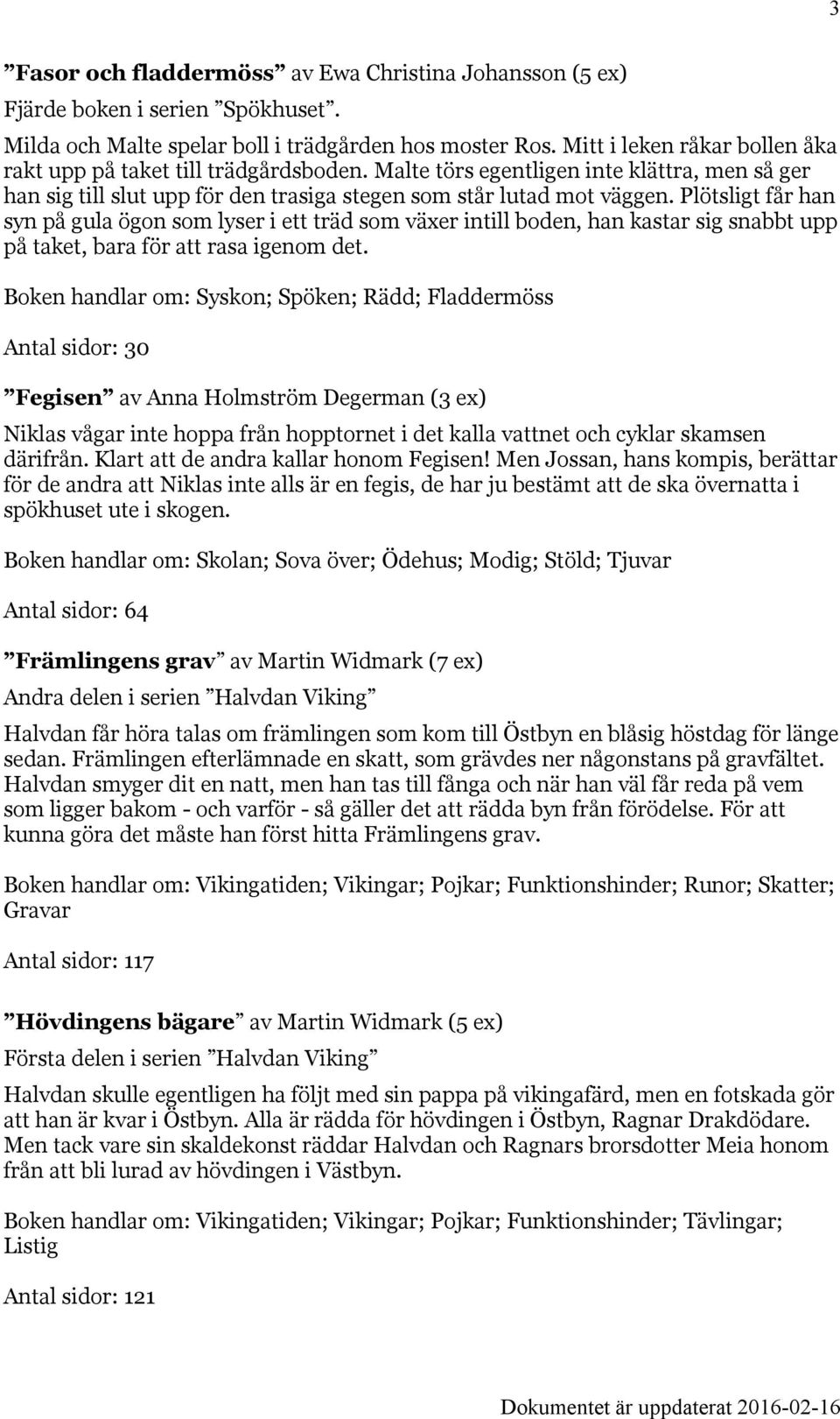 Plötsligt får han syn på gula ögon som lyser i ett träd som växer intill boden, han kastar sig snabbt upp på taket, bara för att rasa igenom det.