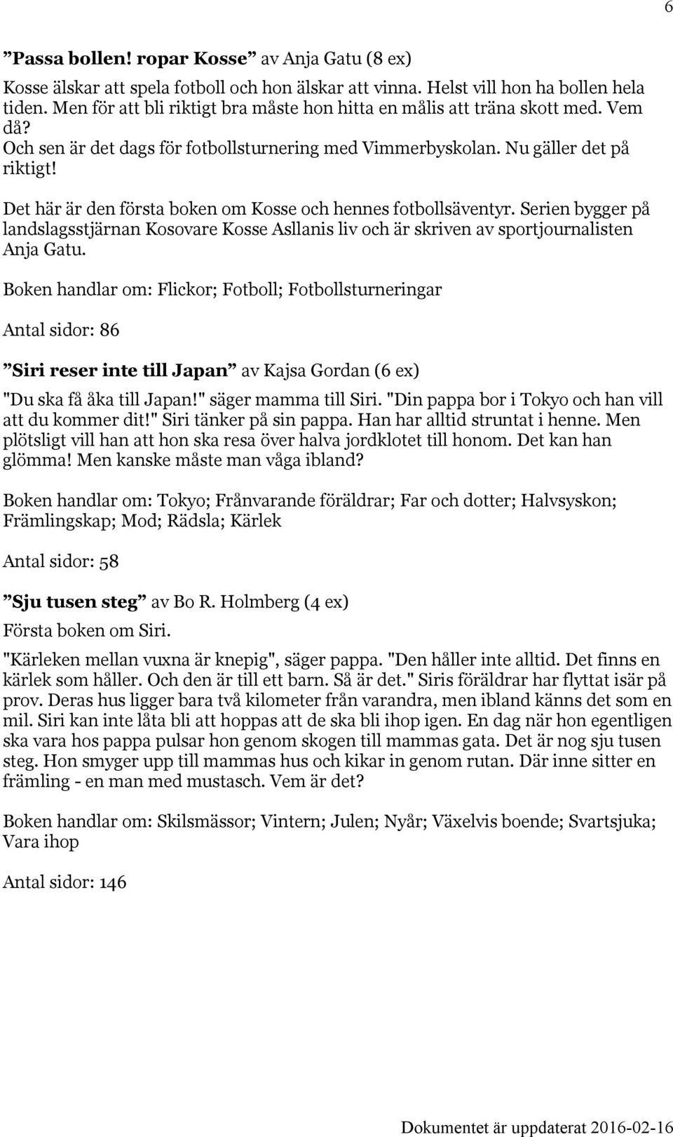 Det här är den första boken om Kosse och hennes fotbollsäventyr. Serien bygger på landslagsstjärnan Kosovare Kosse Asllanis liv och är skriven av sportjournalisten Anja Gatu.