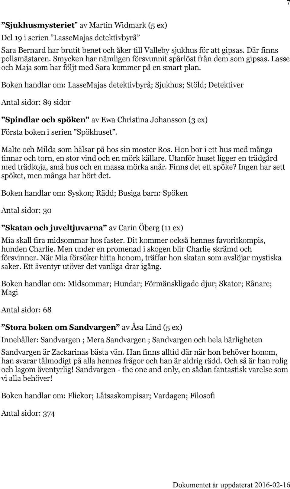 Boken handlar om: LasseMajas detektivbyrå; Sjukhus; Stöld; Detektiver Antal sidor: 89 sidor Spindlar och spöken av Ewa Christina Johansson (3 ex) Första boken i serien Spökhuset.