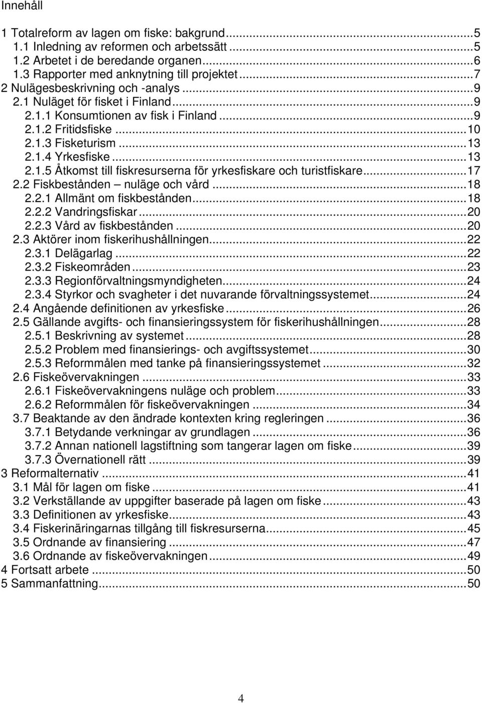 ..17 2.2 Fiskbestånden nuläge och vård...18 2.2.1 Allmänt om fiskbestånden...18 2.2.2 Vandringsfiskar...20 2.2.3 Vård av fiskbestånden...20 2.3 Aktörer inom fiskerihushållningen...22 2.3.1 Delägarlag.