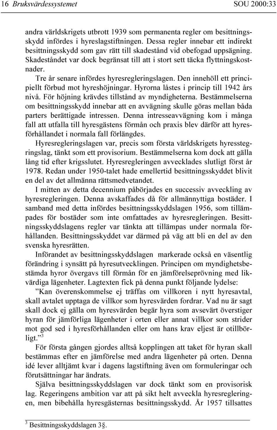 Tre år senare infördes hyresregleringslagen. Den innehöll ett principiellt förbud mot hyreshöjningar. Hyrorna låstes i princip till 1942 års nivå. För höjning krävdes tillstånd av myndigheterna.