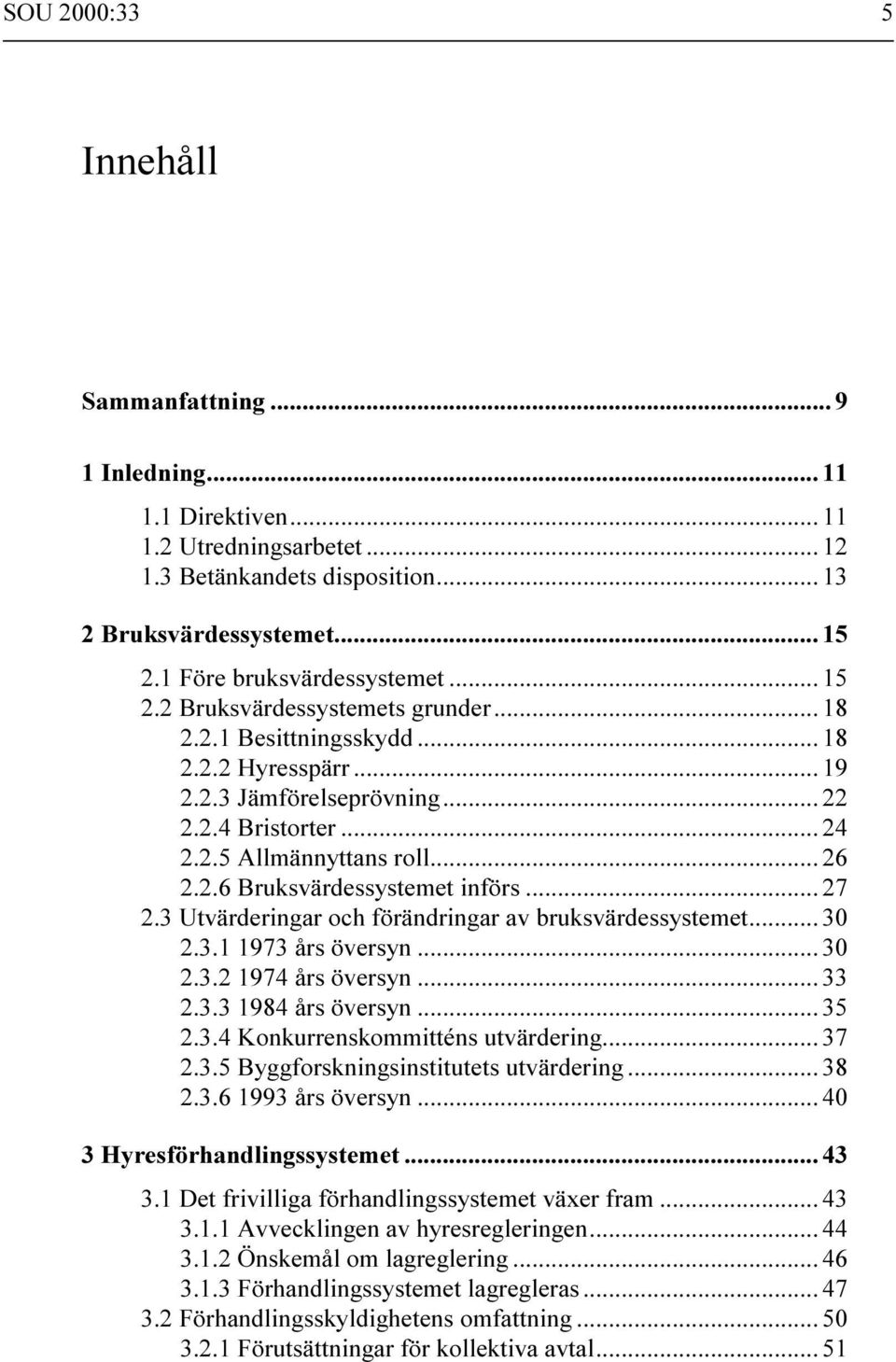 .. 26 2.2.6 Bruksvärdessystemet införs... 27 2.3 Utvärderingar och förändringar av bruksvärdessystemet... 30 2.3.1 1973 års översyn... 30 2.3.2 1974 års översyn... 33 2.3.3 1984 års översyn... 35 2.3.4 Konkurrenskommitténs utvärdering.