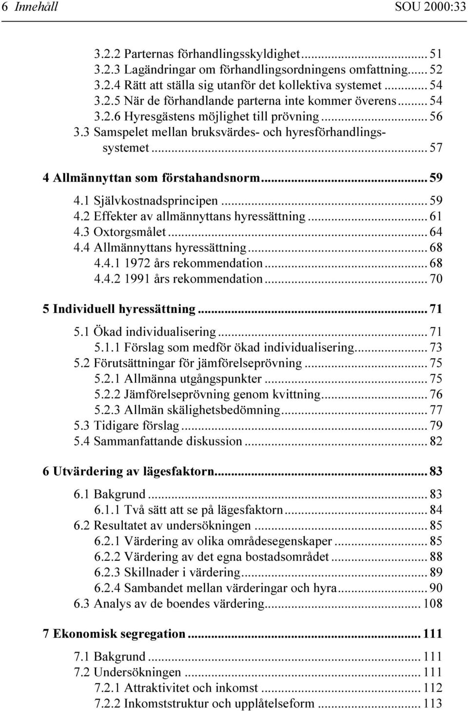 1 Självkostnadsprincipen... 59 4.2 Effekter av allmännyttans hyressättning... 61 4.3 Oxtorgsmålet... 64 4.4 Allmännyttans hyressättning... 68 4.4.1 1972 års rekommendation... 68 4.4.2 1991 års rekommendation.