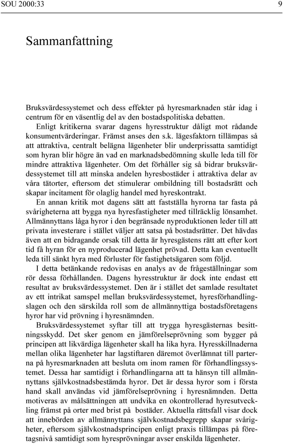 itikerna svarar dagens hyresstruktur dåligt mot rådande konsumentvärderingar. Främst anses den s.k. lägesfaktorn tillämpas så att attraktiva, centralt belägna lägenheter blir underprissatta samtidigt