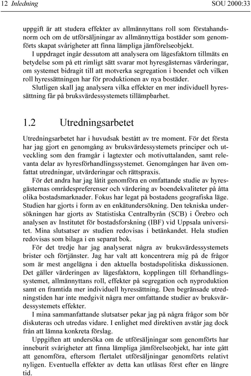 I uppdraget ingår dessutom att analysera om lägesfaktorn tillmäts en betydelse som på ett rimligt sätt svarar mot hyresgästernas värderingar, om systemet bidragit till att motverka segregation i