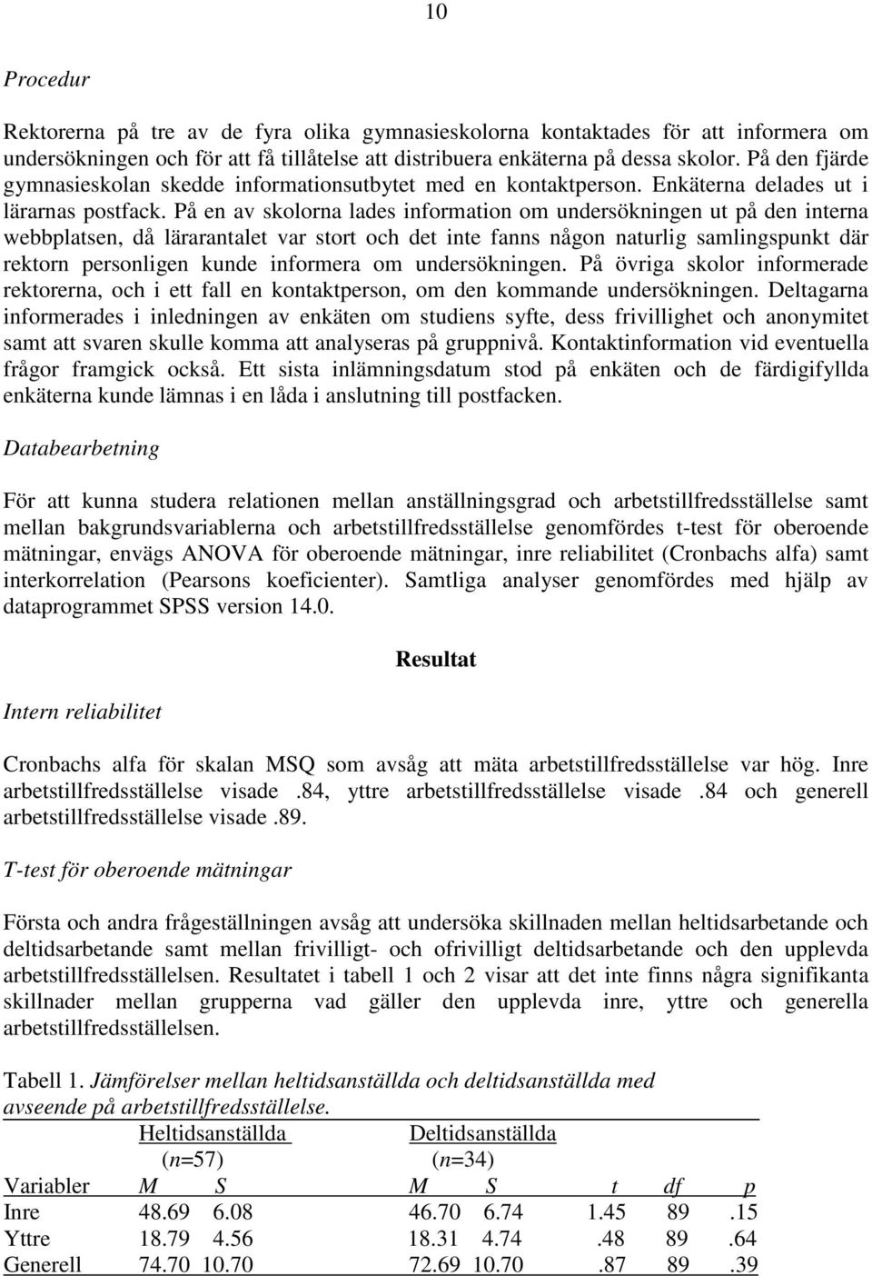 På en av skolorna lades information om undersökningen ut på den interna webbplatsen, då lärarantalet var stort och det inte fanns någon naturlig samlingspunkt där rektorn personligen kunde informera