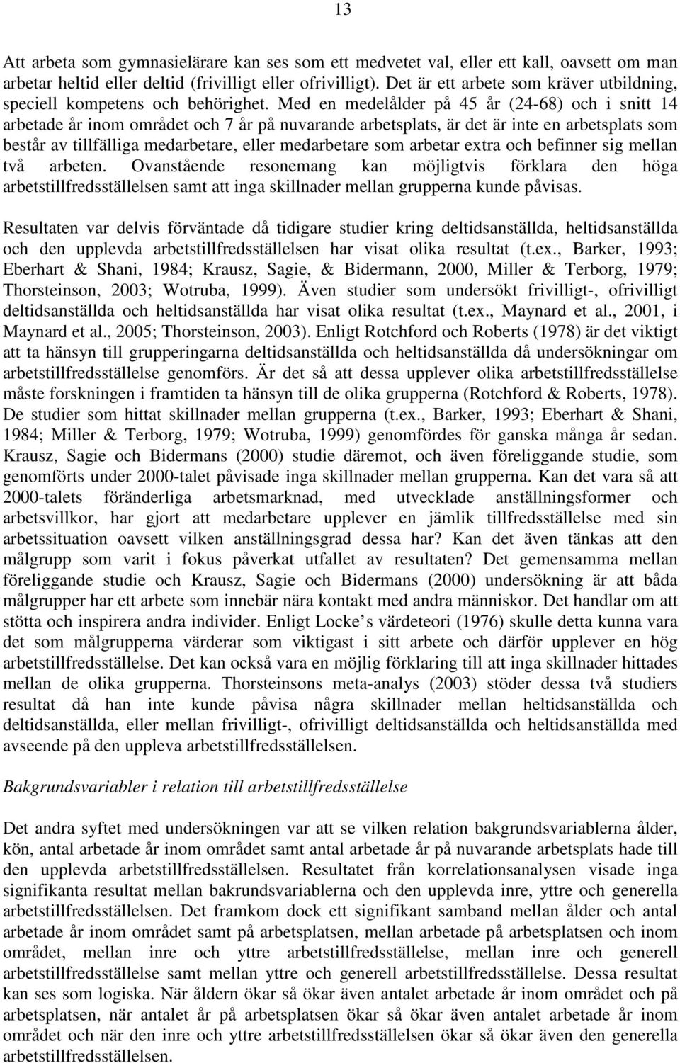 Med en medelålder på 45 år (24-68) och i snitt 14 arbetade år inom området och 7 år på nuvarande arbetsplats, är det är inte en arbetsplats som består av tillfälliga medarbetare, eller medarbetare