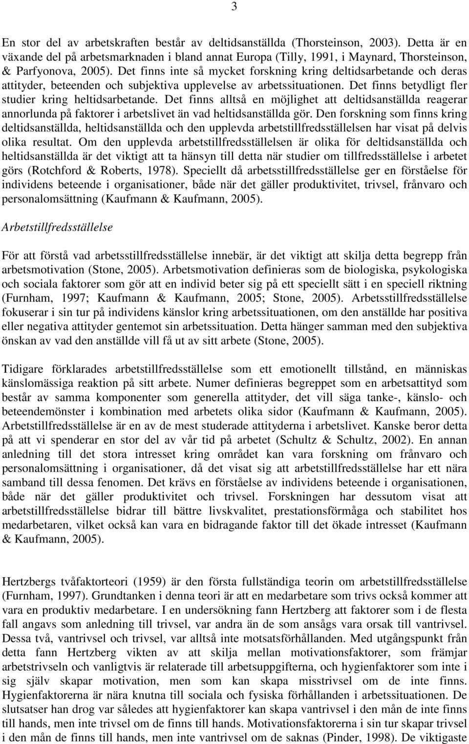 Det finns inte så mycket forskning kring deltidsarbetande och deras attityder, beteenden och subjektiva upplevelse av arbetssituationen. Det finns betydligt fler studier kring heltidsarbetande.