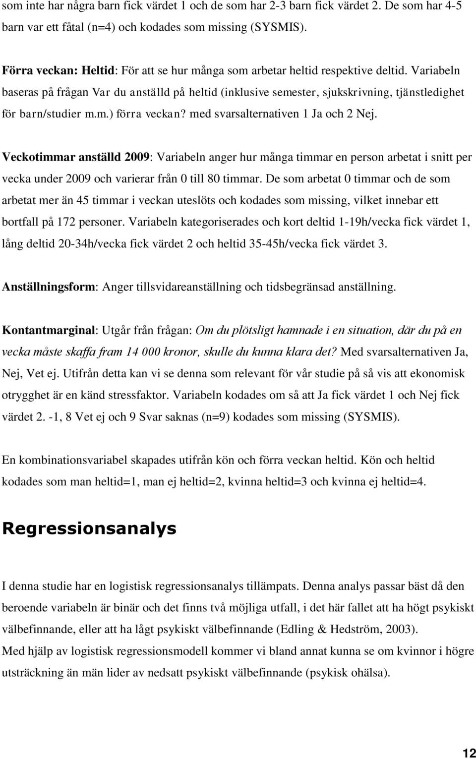 Variabeln baseras på frågan Var du anställd på heltid (inklusive semester, sjukskrivning, tjänstledighet för barn/studier m.m.) förra veckan? med svarsalternativen 1 Ja och 2 Nej.