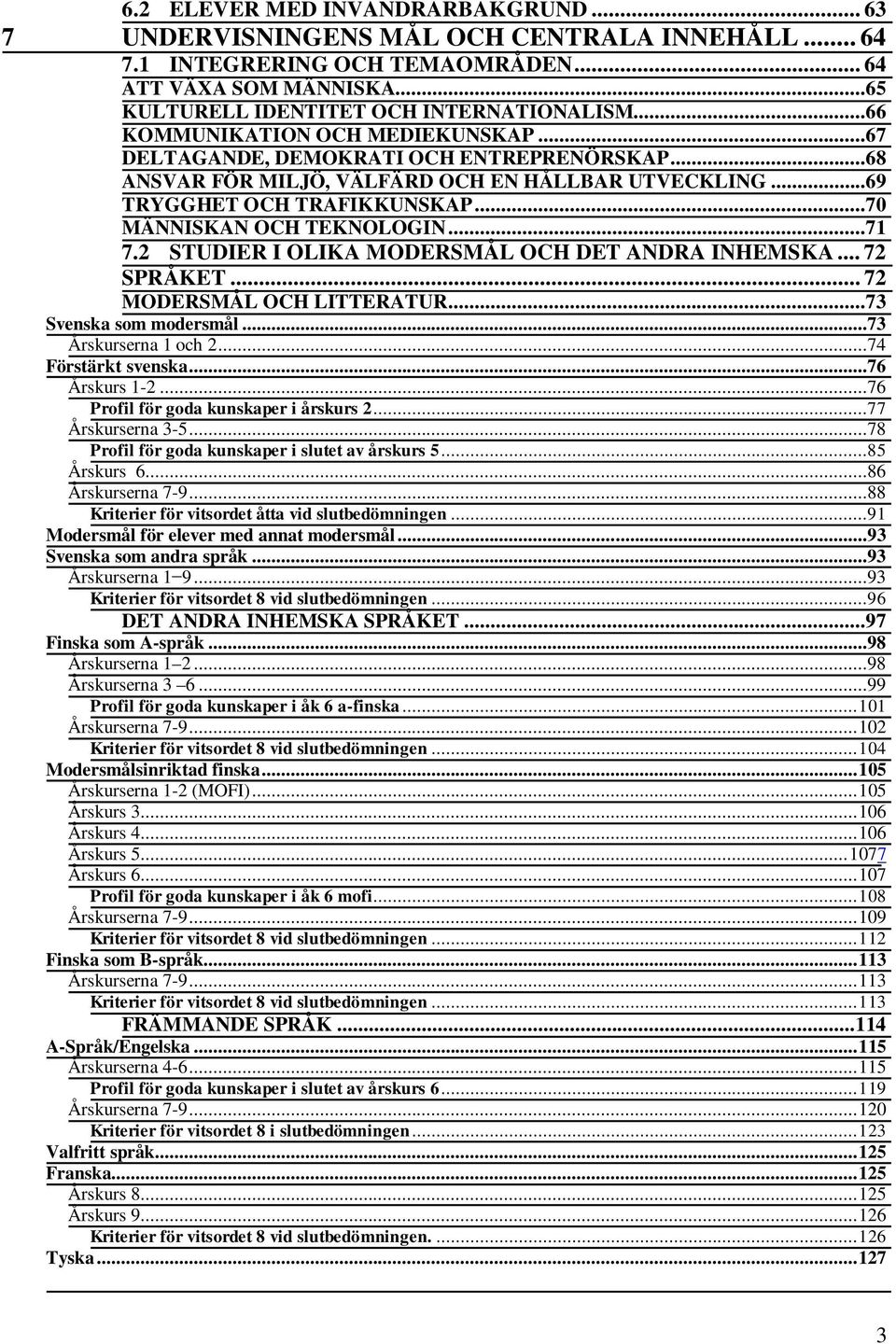 ..71 7.2 STUDIER I OLIKA MODERSMÅL OCH DET ANDRA INHEMSKA... 72 SPRÅKET... 72 MODERSMÅL OCH LITTERATUR...73 Svenska som modersmål...73 Årskurserna 1 och 2...74 Förstärkt svenska...76 Årskurs 1-2.