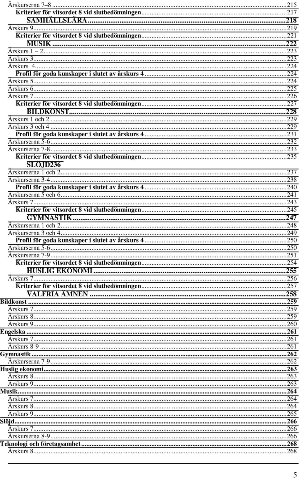 .. 227 BILDKONST... 228 Årskurs 1 och 2... 229 Årskurs 3 och 4... 229 Profil för goda kunskaper i slutet av årskurs 4... 231 Årskurserna 5-6... 232 Årskurserna 7-8.