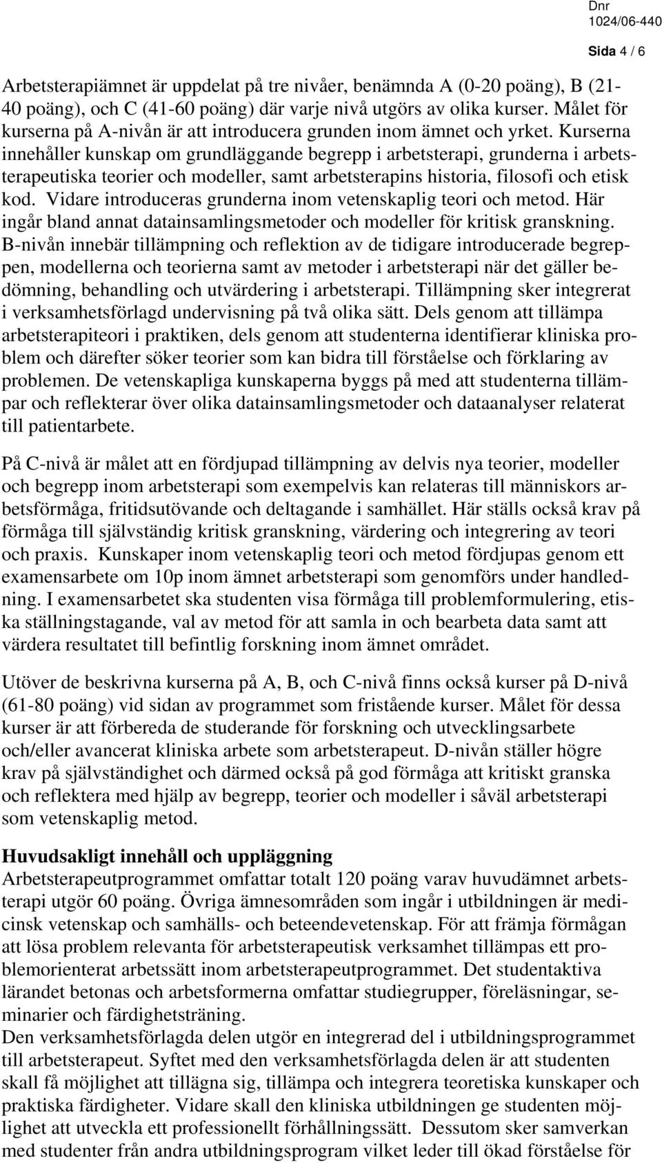 Kurserna innehåller kunskap om grundläggande begrepp i arbetsterapi, grunderna i arbetsterapeutiska teorier och modeller, samt arbetsterapins historia, filosofi och etisk kod.