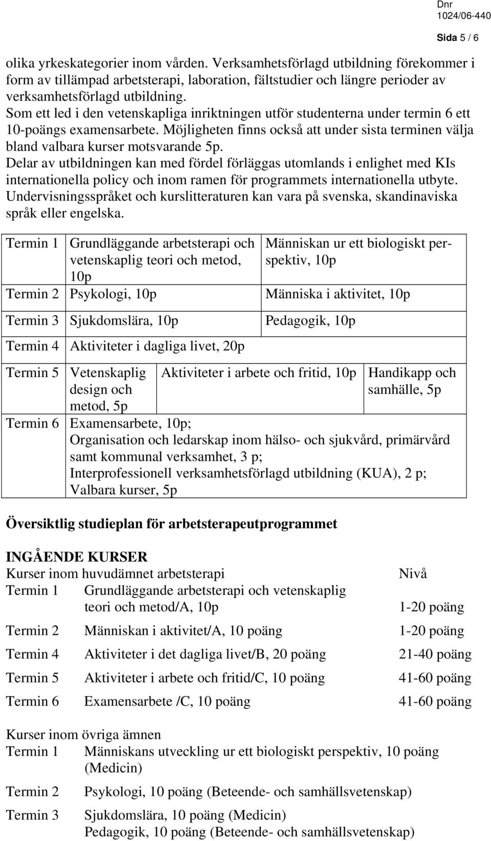 Delar av utbildningen kan med fördel förläggas utomlands i enlighet med KIs internationella policy och inom ramen för programmets internationella utbyte.