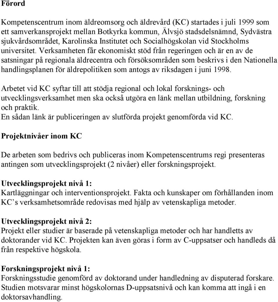 Verksamheten får ekonomiskt stöd från regeringen och är en av de satsningar på regionala äldrecentra och försöksområden som beskrivs i den Nationella handlingsplanen för äldrepolitiken som antogs av