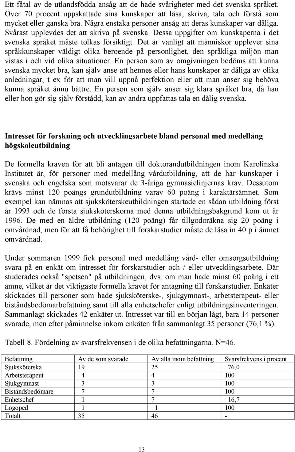 Det är vanligt att människor upplever sina språkkunskaper väldigt olika beroende på personlighet, den språkliga miljön man vistas i och vid olika situationer.