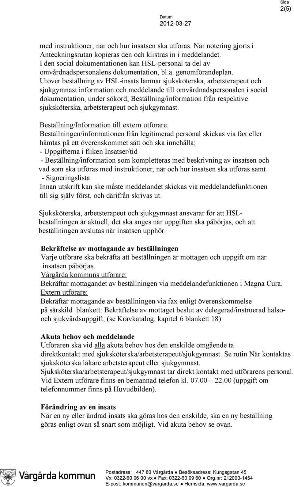 Utöver beställning av HSL-insats lämnar sjuksköterska, arbetsterapeut och sjukgymnast information och meddelande till omvårdnadspersonalen i social dokumentation, under sökord;