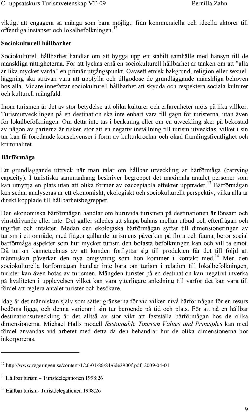 För att lyckas ernå en sociokulturell hållbarhet är tanken om att alla är lika mycket värda en primär utgångspunkt.