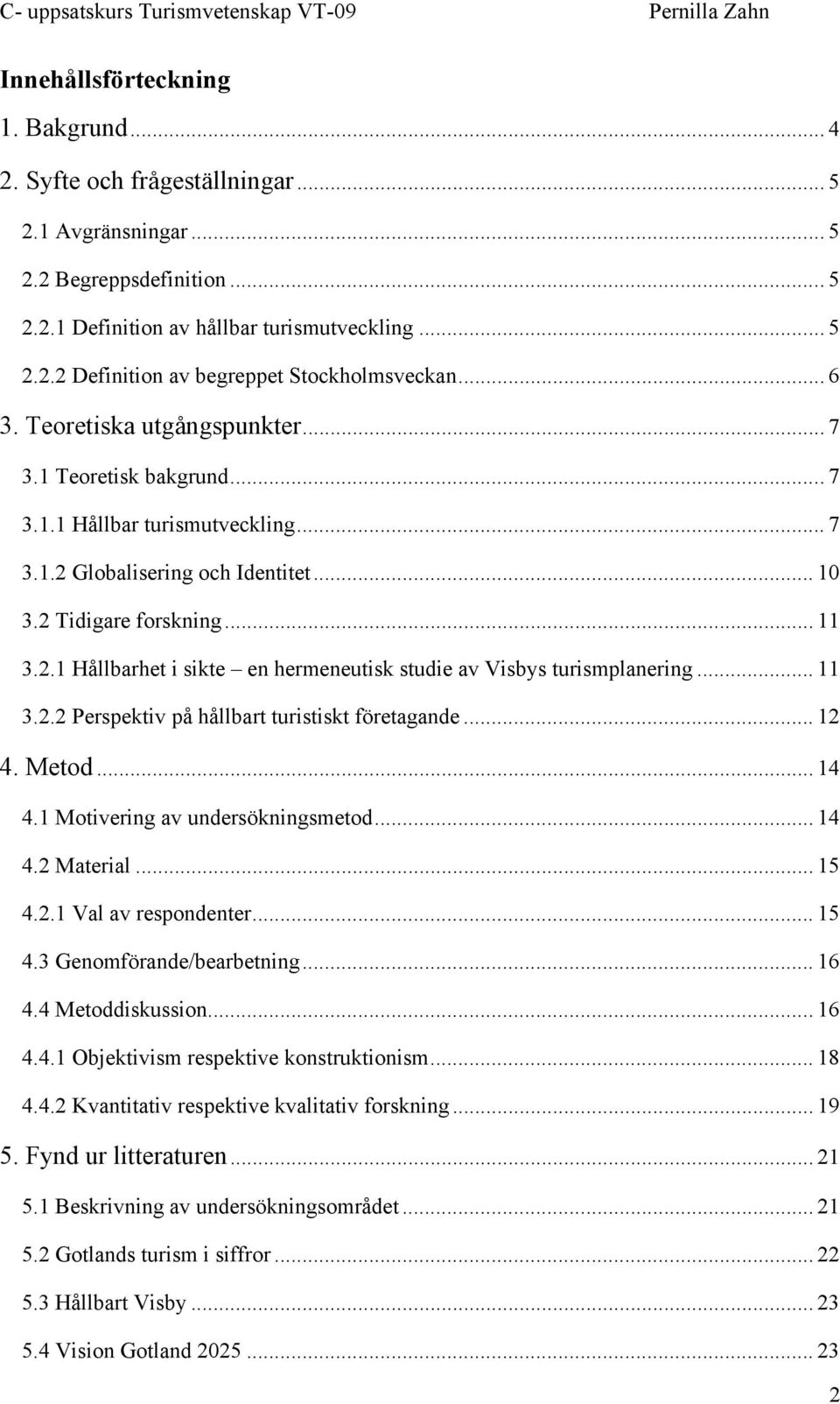 .. 11 3.2.2 Perspektiv på hållbart turistiskt företagande... 12 4. Metod... 14 4.1 Motivering av undersökningsmetod... 14 4.2 Material... 15 4.2.1 Val av respondenter... 15 4.3 Genomförande/bearbetning.