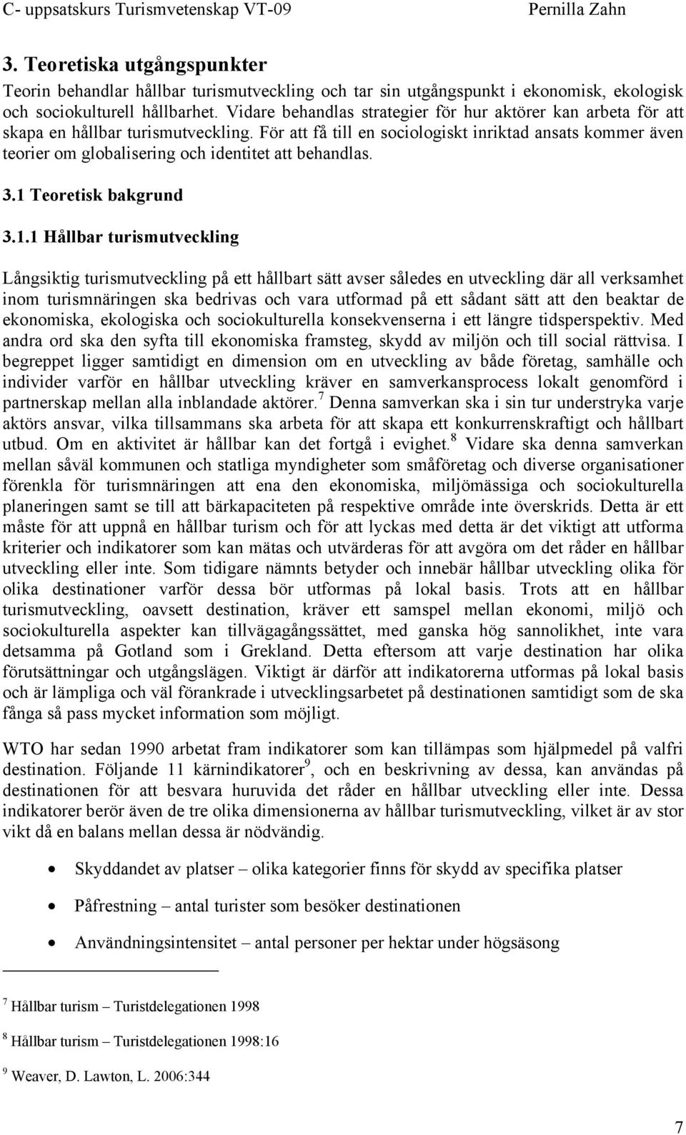 För att få till en sociologiskt inriktad ansats kommer även teorier om globalisering och identitet att behandlas. 3.1 