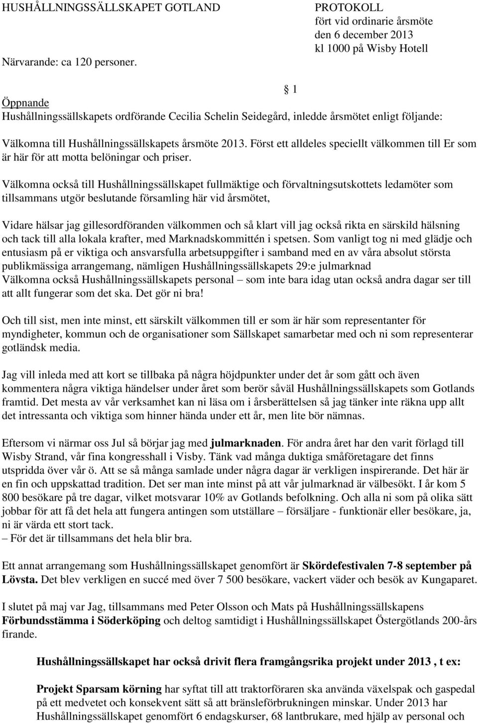 till Hushållningssällskapets årsmöte 2013. Först ett alldeles speciellt välkommen till Er som är här för att motta belöningar och priser.