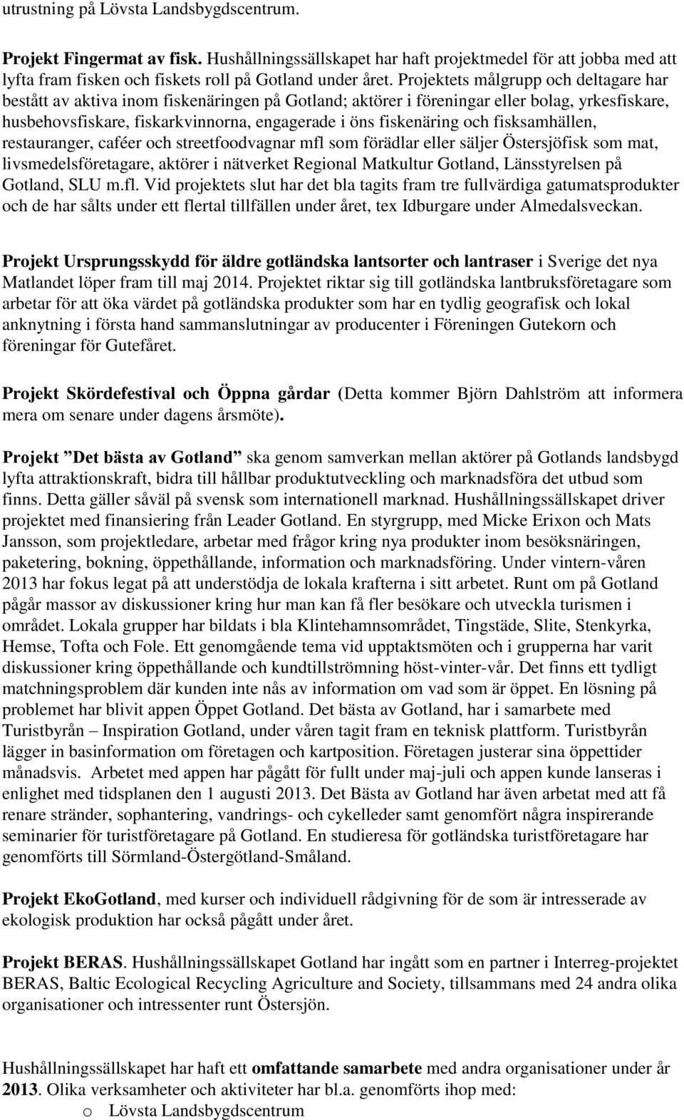 och fisksamhällen, restauranger, caféer och streetfoodvagnar mfl som förädlar eller säljer Östersjöfisk som mat, livsmedelsföretagare, aktörer i nätverket Regional Matkultur Gotland, Länsstyrelsen på