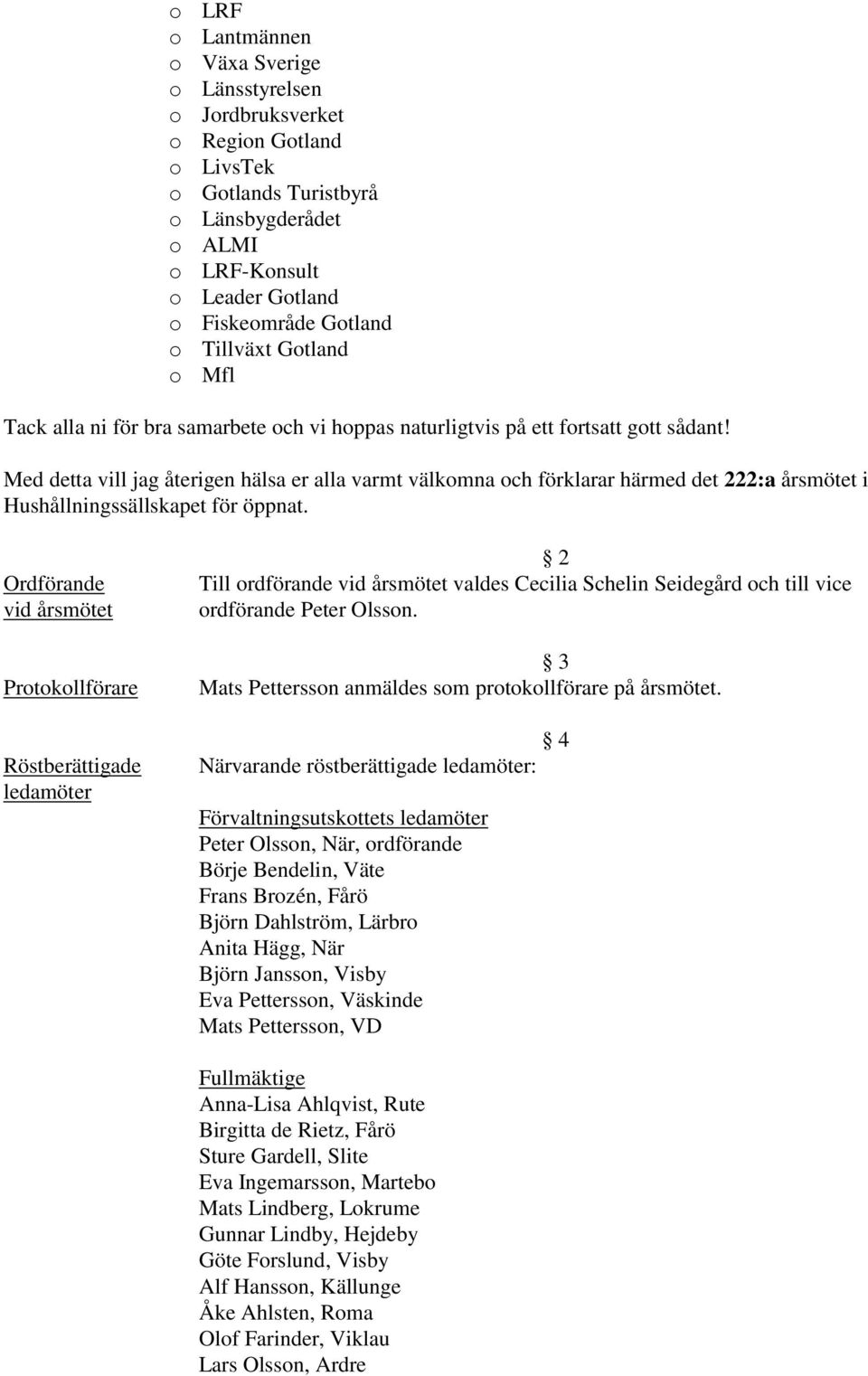 Med detta vill jag återigen hälsa er alla varmt välkomna och förklarar härmed det 222:a årsmötet i Hushållningssällskapet för öppnat.
