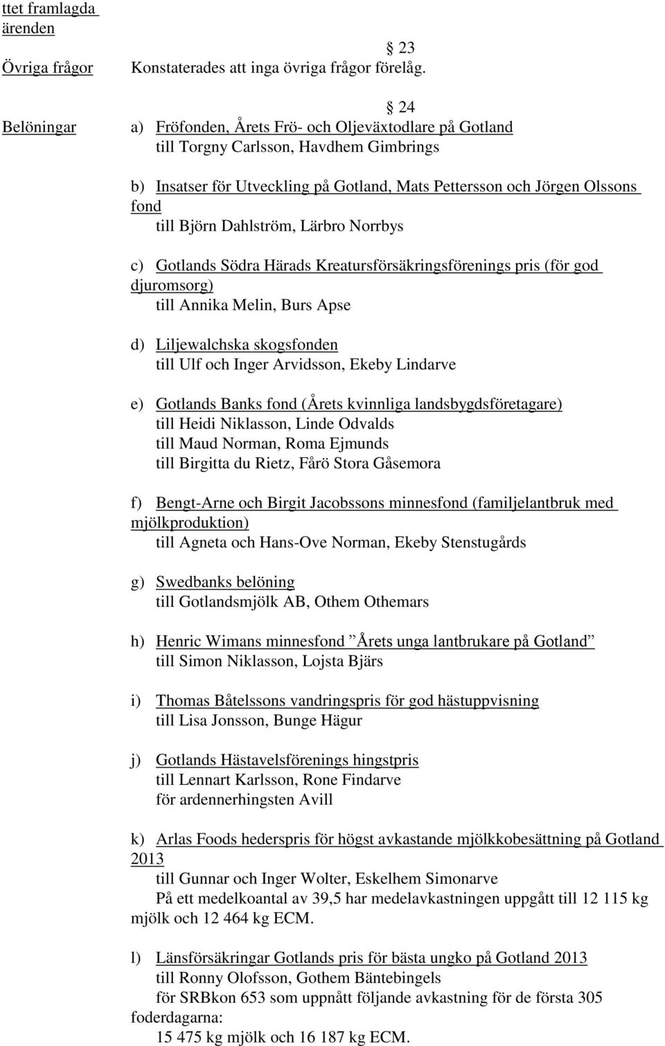 Lärbro Norrbys c) Gotlands Södra Härads Kreatursförsäkringsförenings pris (för god djuromsorg) till Annika Melin, Burs Apse d) Liljewalchska skogsfonden till Ulf och Inger Arvidsson, Ekeby Lindarve
