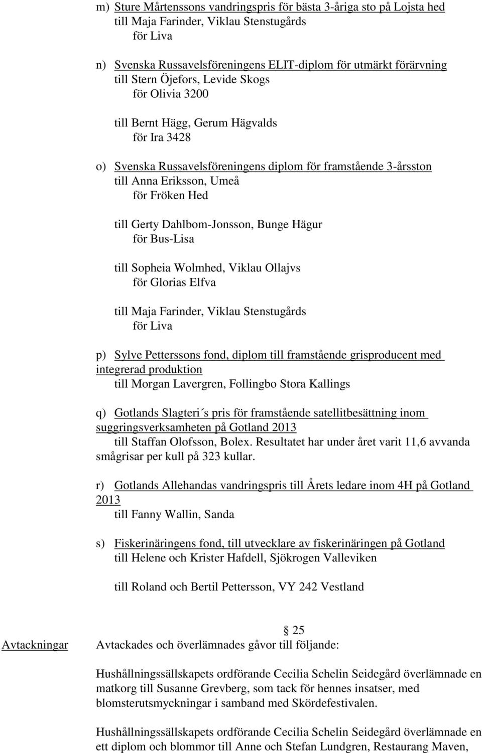 Dahlbom-Jonsson, Bunge Hägur för Bus-Lisa till Sopheia Wolmhed, Viklau Ollajvs för Glorias Elfva till Maja Farinder, Viklau Stenstugårds för Liva p) Sylve Petterssons fond, diplom till framstående