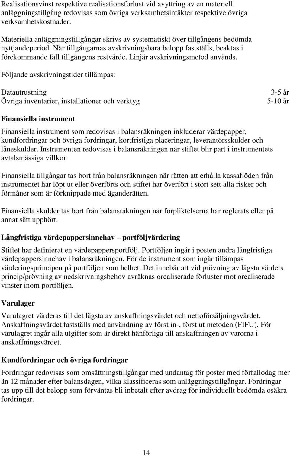 När tillgångarnas avskrivningsbara belopp fastställs, beaktas i förekommande fall tillgångens restvärde. Linjär avskrivningsmetod används.