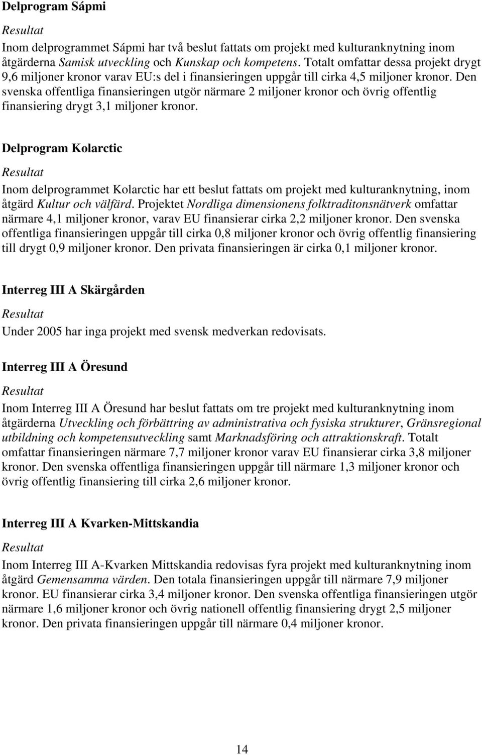 Den svenska offentliga finansieringen utgör närmare 2 miljoner kronor och övrig offentlig finansiering drygt 3, miljoner kronor.