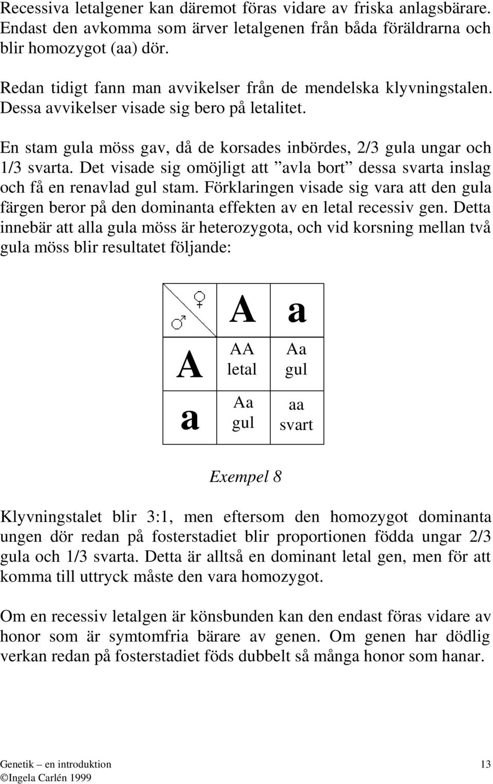 Det visde sig omöjligt tt vl bort dess svrt inslg och få en renvld gul stm. Förklringen visde sig vr tt den gul färgen beror på den dominnt effekten v en letl recessiv gen.