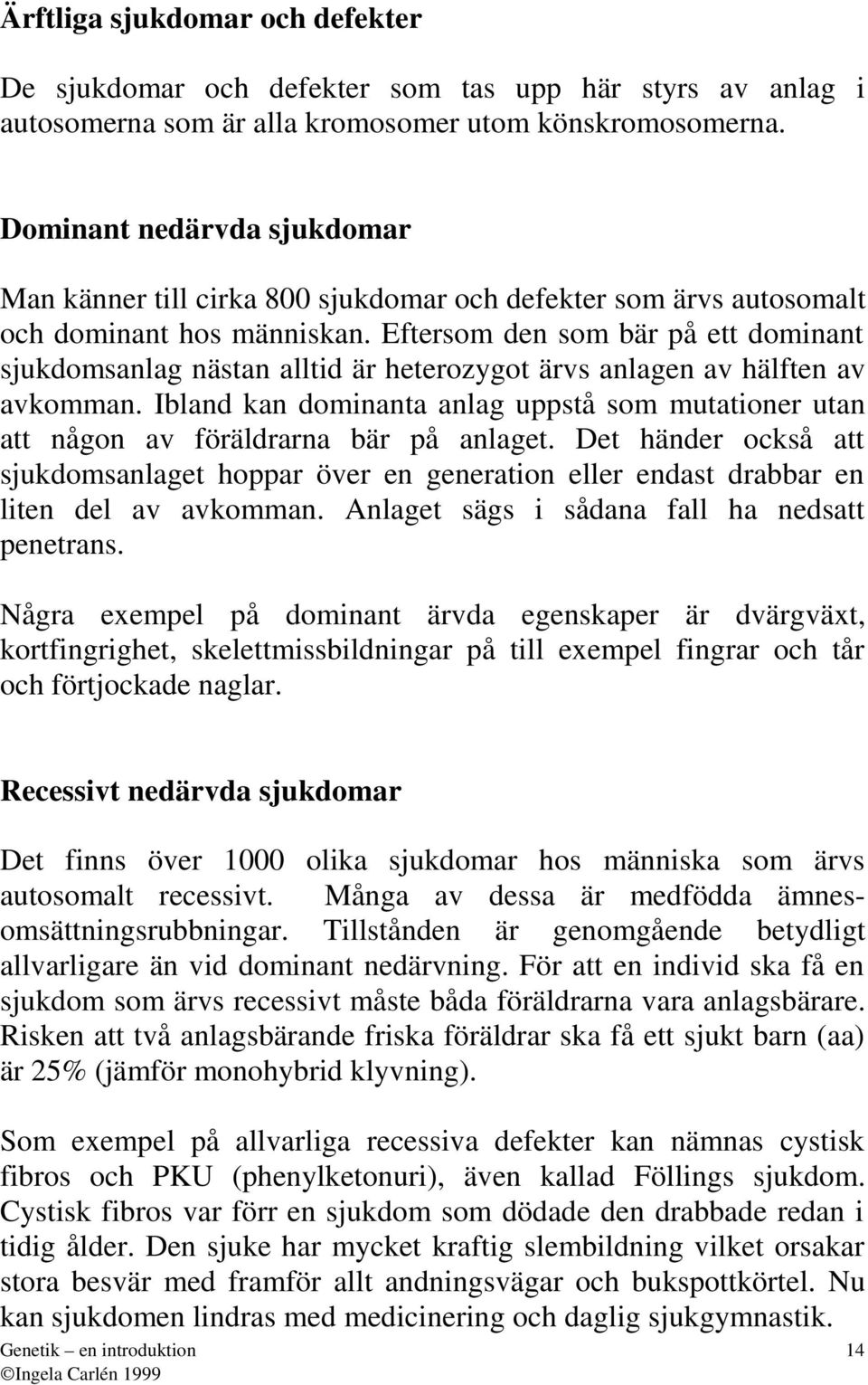 Eftersom den som bär på ett dominnt sjukdomsnlg nästn lltid är heterozygot ärvs nlgen v hälften v vkommn. Iblnd kn dominnt nlg uppstå som muttioner utn tt någon v föräldrrn bär på nlget.