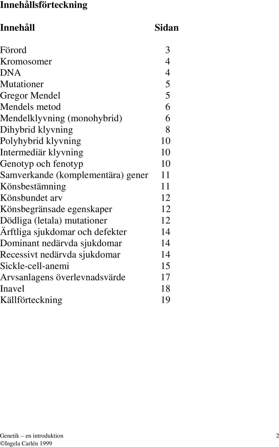 gener 11 Könsbestämning 11 Könsbundet rv 12 Könsbegränsde egenskper 12 Dödlig (letl) muttioner 12 Ärftlig sjukdomr och defekter