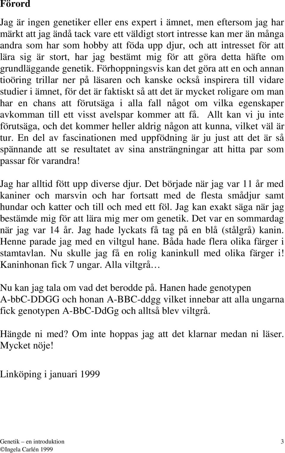 Förhoppningsvis kn det gör tt en och nnn tioöring trillr ner på läsren och knske också inspirer till vidre studier i ämnet, för det är fktiskt så tt det är mycket roligre om mn hr en chns tt förutsäg