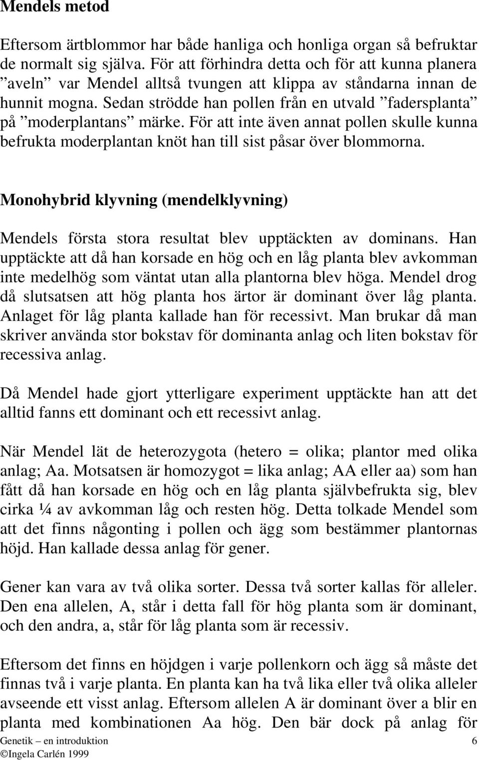 För tt inte även nnt pollen skulle kunn befrukt moderplntn knöt hn till sist påsr över blommorn. Monohybrid klyvning (mendelklyvning) Mendels först stor resultt blev upptäckten v dominns.